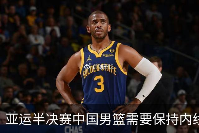 亚运半决赛中国男篮需要保持内线优势 此外防守硬度不可或缺